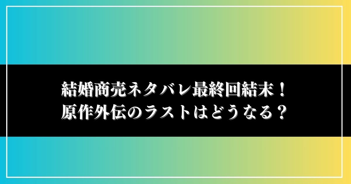 結婚商売ネタバレ最終回結末！原作外伝のラストはどうなる？